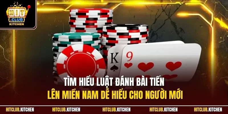 Tìm hiểu luật đánh bài tiến lên miền Nam dễ hiểu cho người mới